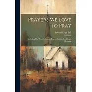 Prayers We Love To Pray: Including The World&rsquo;s Greatest Prayers Suitable For Private Devotion