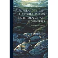 A Popular History Of Fisheries And Fishermen Of All Countries: From The Earliest Times