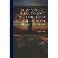 An Analysis Of Butler’s Analogy Of Religion, And Three Sermons On Human Nature