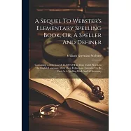 A Sequel To Webster’s Elementary Spelling Book, Or, A Speller And Definer: Containing A Selection Of 12,000 Of The Most