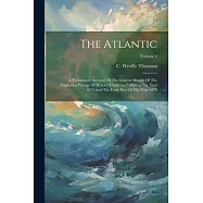 The Atlantic: A Preliminary Account Of The General Results Of The Exploring Voyage Of H.m.s. "challenger" During The