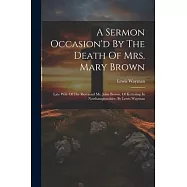 A Sermon Occasion&rsquo;d By The Death Of Mrs. Mary Brown: Late Wife Of The Reverend Mr. John Brown, Of Kettering In