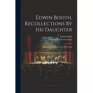 Edwin Booth, Recollections By His Daughter: And Letters To Her And To His Friends