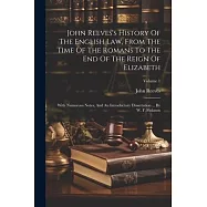 John Reeves&rsquo;s History Of The English Law, From The Time Of The Romans To The End Of The Reign Of Elizabeth: With