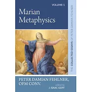 Marian Metaphysics: The Collected Essays of Peter Damian Fehlner: Volume 1