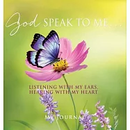 God Speak to Me . . .: Listening with my ears, hearing with my heart