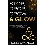 Stop, Drop, Grow, & Glow: Forming Deeper and More Joyful Connections with Yourself and Your Children
