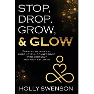 Stop, Drop, Grow, & Glow: Forming Deeper and More Joyful Connections with Yourself and Your Children