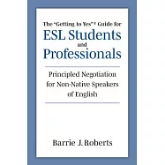 The Getting to Yes Guide for ESL Students and Professionals: Principled Negotiation for Non-Native Speakers of English