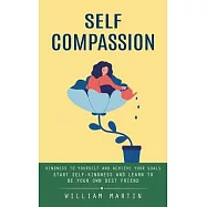 Self Compassion: Kindness to Yourself and Achieve Your Goals (Start Self-kindness and Learn to Be Your Own Best Friend)