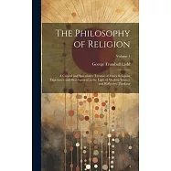 The Philosophy of Religion: A Critical and Speculative Treatise of Man&rsquo;s Religious Experience and Development in the