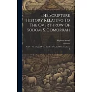 The Scripture History Relating To The Overthrow Of Sodom & Gomorrah: And To The Origin Of The Salt Sea Or Lake Of Sodom