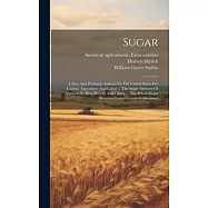 Sugar: A New And Profitable Industry In The United States For Capital, Agriculture And Labor ... The Sugar Industry Of Americ