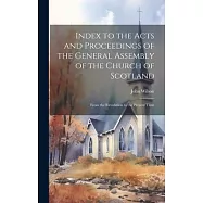 Index to the Acts and Proceedings of the General Assembly of the Church of Scotland: From the Revolution to the Present