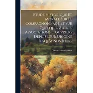 Etude Historique Et Morale Sur Le Compagnonnage Et Sur Quelques Autres Associations D&rsquo;ouvriers Depuis Leur Origine