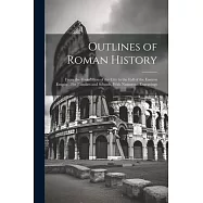 Outlines of Roman History: From the Foundation of the City to the Fall of the Eastern Empire: For Families and Schools