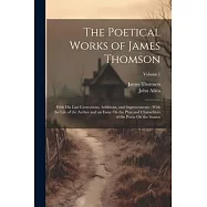 The Poetical Works of James Thomson: With His Last Corrections, Additions, and Improvements: With the Life of the