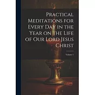Practical Meditations for Every day in the Year on the Life of Our Lord Jesus Christ; Volume 1