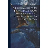 A Freshwater Yarn, by William Brown, Henry Jones and John Robinson, Ed. by Capt. Brown