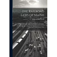 The Railroad Laws of Maine: Containing All Public and Private Acts and Resolves, Relating to Railroads in Said State