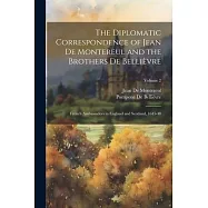 The Diplomatic Correspondence of Jean De Montereul and the Brothers De Belli&egrave;vre: French Ambassadors in England and