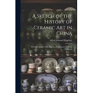 A Sketch of the History of Ceramic Art in China: With a Catalogue of the Hippisley Collection of Chinese Porcelains