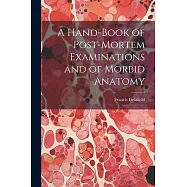 A Hand-Book of Post-Mortem Examinations and of Morbid Anatomy