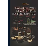 Nachricht Von Dem Wild-bade Bey Burgbernheim: Zur Belehrung Derer, Welche Zur Wiederherstellung Ihrer Gesundheit Der B