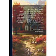 The &rsquo;retraction&rsquo; of Robert Browne, Father of Congregationalism, Being &rsquo;A Reproofe of Certeine Schismatical Persons (i.e