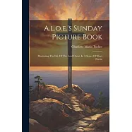 A.l.o.e.&rsquo;s Sunday Picture Book: Illustrating The Life Of The Lord Christ, In A Series Of Short Poems