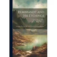 Rembrandt and His Etchings: A Compact Record of the Artist&rsquo;s Life, His Work and His Time