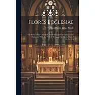 Flores Ecclesiae: The Saints of the Catholic Church Arranged According to the Calendar: With the Flowers Dedicated to