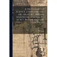 A Dictionary of Science, Literature and Art, Ed. by W.T. Brande Assisted by J. Cauvin. Ed. by W.T. Brande and G.W. Cox