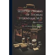 Selected Works of Thomas Sydenham, M.D.: With a Short Biography and Explanatory Notes