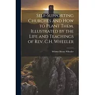 Self-supporting Churches and how to Plant Them. Illustrated by the Life and Teachings of Rev. C.H. Wheeler
