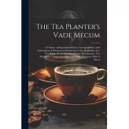 The Tea Planter’s Vade Mecum: A Volume of Important Articles, Correspondence, and Information of Permanent Interest and