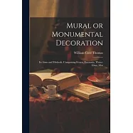 Mural or Monumental Decoration: Its Aims and Methods. Comprising Fresco, Encaustic, Water-glass, Mos