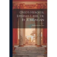 Ovid’s Heroids, Epistles I.-xiii., Tr. By R. Mongan