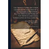 The French Verbs, or A new Grammar, in the Form of a Dictionary. Containing all the Irregular Verbs of the French