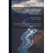 The Pacific Tourist: Adams & Bishop’s Illustrated Trans-continental Guide of Travel, From the Atlantic to the Pacific