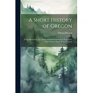 A Short History of Oregon; Early Discoveries--The Lewis and Clark Exploration--settlement--government--Indian
