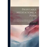 Profitable Meditations, a Poem; Written Whilst Confined in Bedford Jail. Now First Reprinted From a Unique Copy