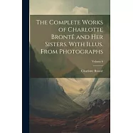 The Complete Works of Charlotte Bront&euml; and her Sisters. With Illus. From Photographs; Volume 6