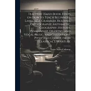 Teachers’ Hand-book. Hints on how to Teach Beginners, Language, Grammar, Reading, Orthography, Arithmetic, Geography