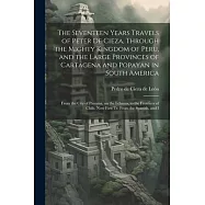 The Seventeen Years Travels of Peter de Cieza, Through the Mighty Kingdom of Peru, and the Large Provinces of Cartagena