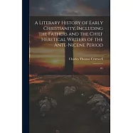 A Literary History of Early Christianity, Including the Fathers and the Chief Heretical Writers of the Ante-Nicene