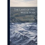 The Land of the White Bear: Being a Short Account of the "Pandora’s" Voyage During the Summer of 1875