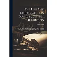The Life And Errors Of John Dunton, Citizen Of London: With The Lives And Characters Of More Than A Thousand