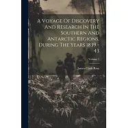 A Voyage Of Discovery And Research In The Southern And Antarctic Regions, During The Years 1839 - 43; Volume 1