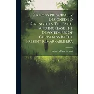 Sermons Principally Designed To Strengthen The Faith And Increase The Devotedness Of Christians In The Present Remarkable Era